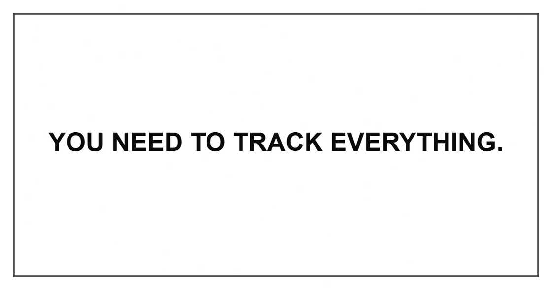 You need to track everything.