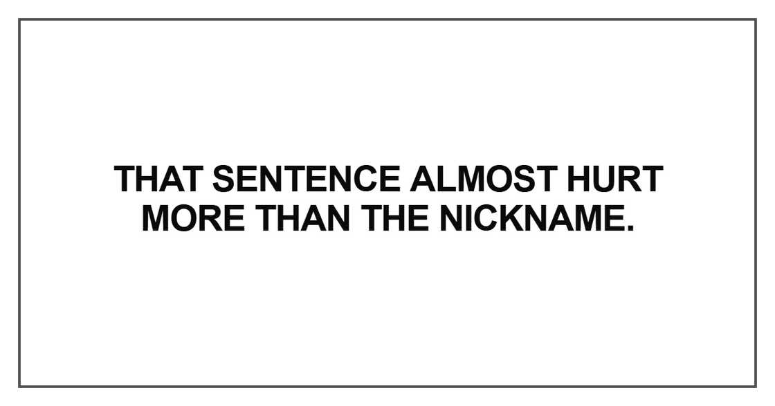 That sentence almost hurt more than the nickname