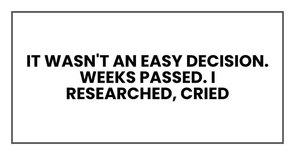 It wasn't an easy decision. Weeks passed. I researched, cried It wasn't an easy decision. Weeks passed. I researched, cried