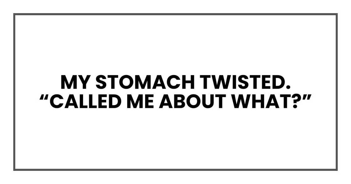 My stomach twisted. “Called me about what?” My stomach twisted. “Called me about what?”