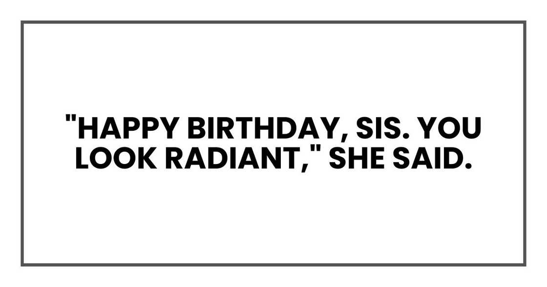 "Happy birthday, sis. You look radiant," she said. "Happy birthday, sis. You look radiant," she said.
