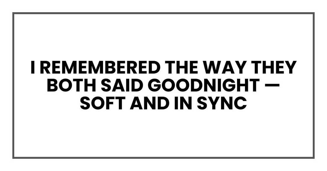 I remembered the way they both said goodnight — soft and in sync