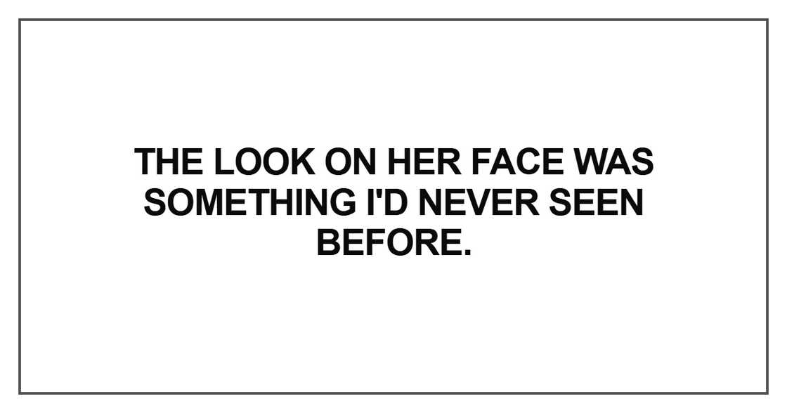 The look on her face was something I'd never seen before The look on her face was something I'd never seen before