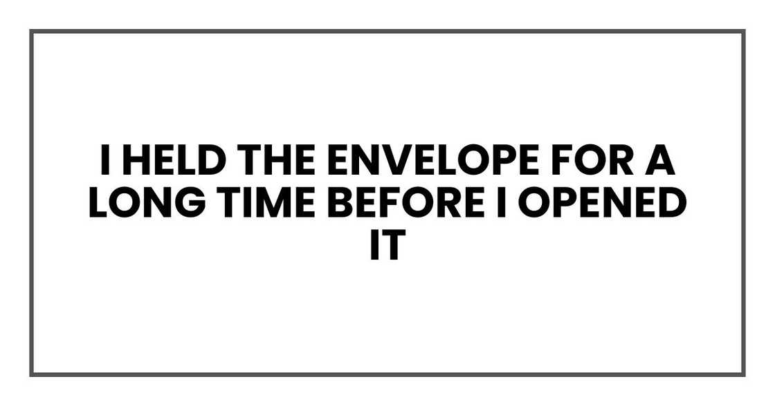 I held the envelope for a long time before I opened it I held the envelope for a long time before I opened it