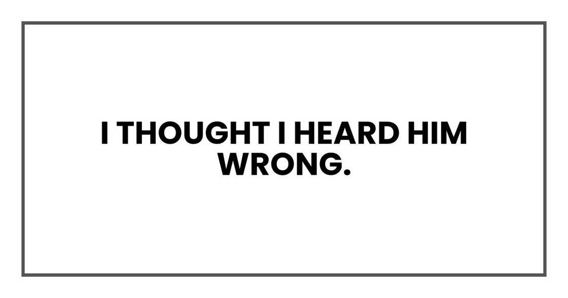 I thought I heard him wrong. I thought I heard him wrong.