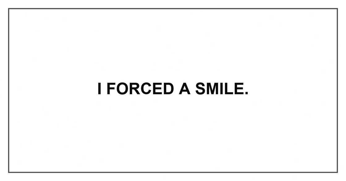I forced a smile. I forced a smile.