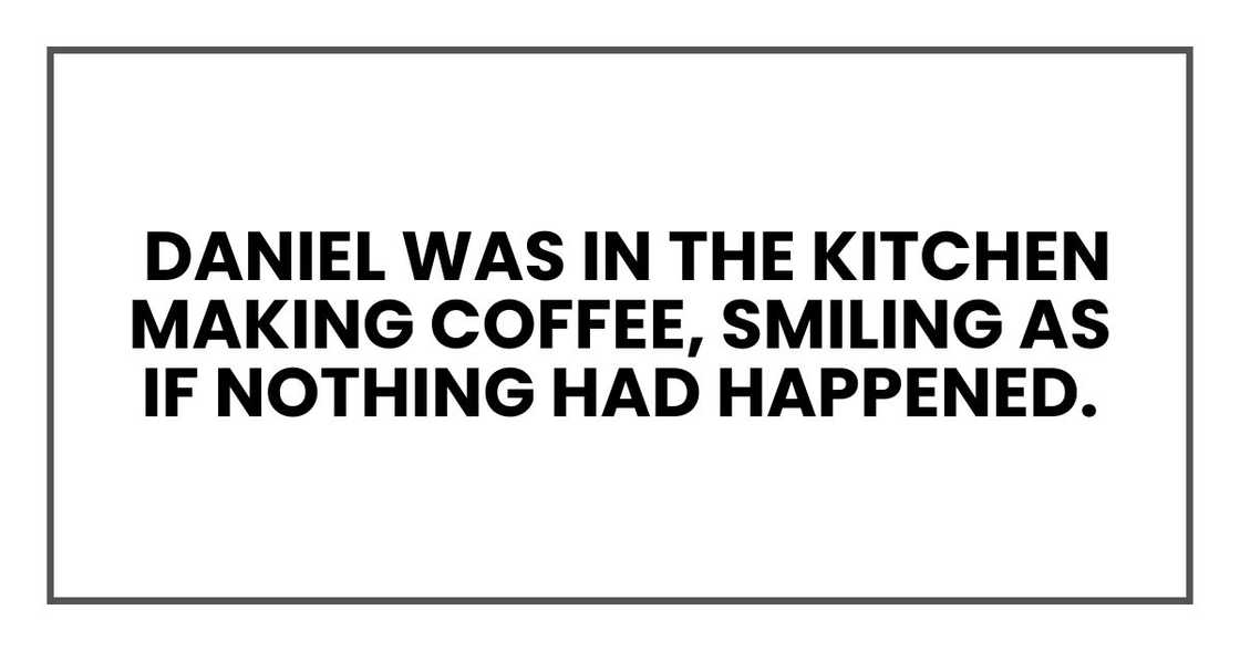 Daniel was in the kitchen making coffee, smiling as if nothing had happened.