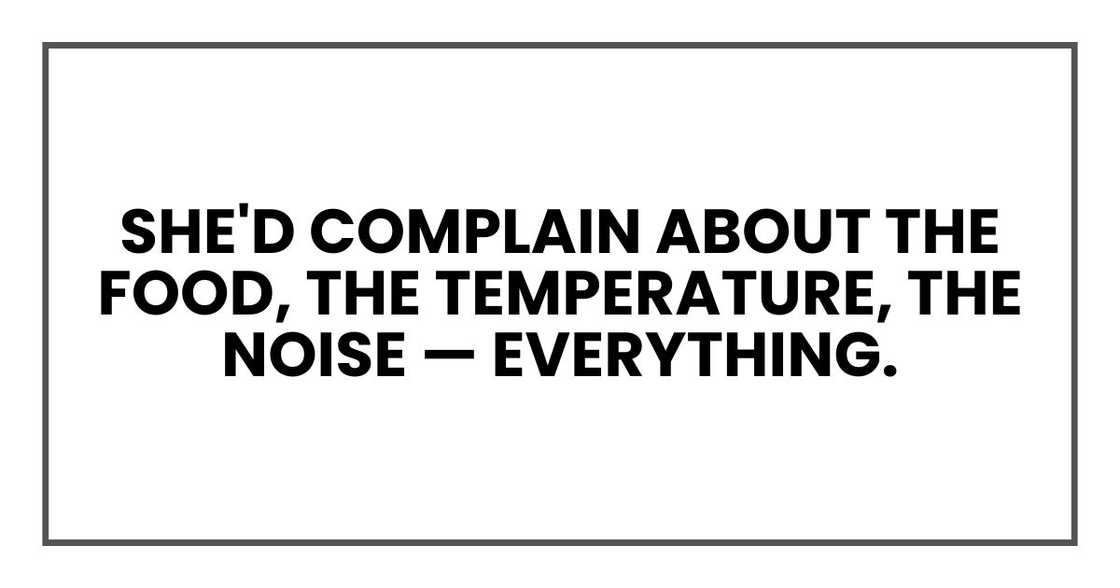 She'd complain about the food, the temperature, the noise — everything. She'd complain about the food, the temperature, the noise — everything.