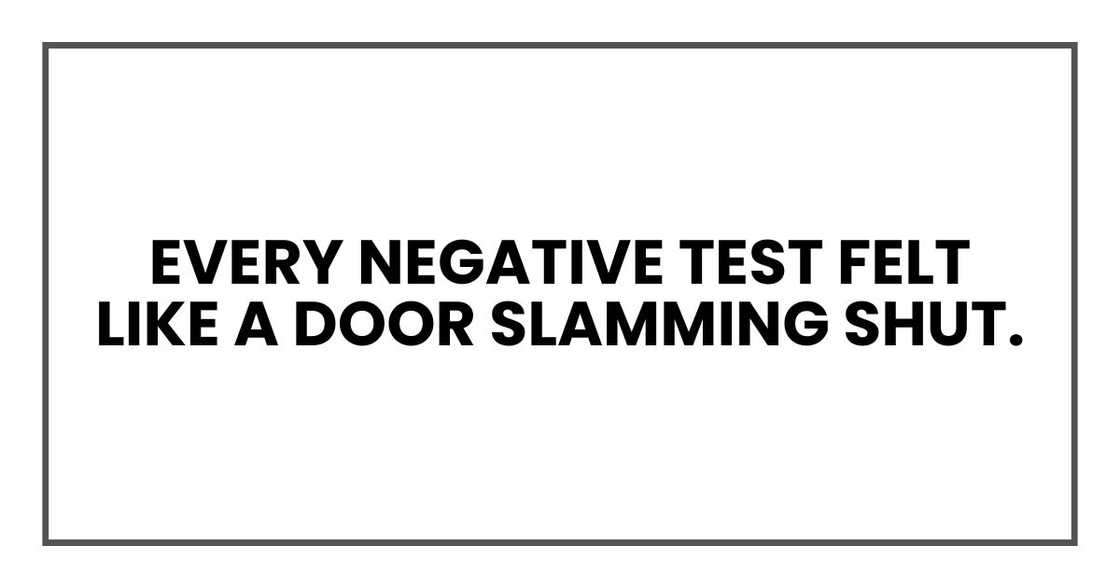 Every negative test felt like a door slamming shut. Every negative test felt like a door slamming shut.