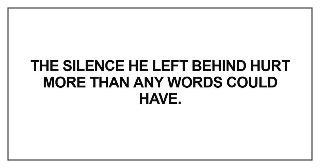 The silence he left behind hurt more The silence he left behind hurt more