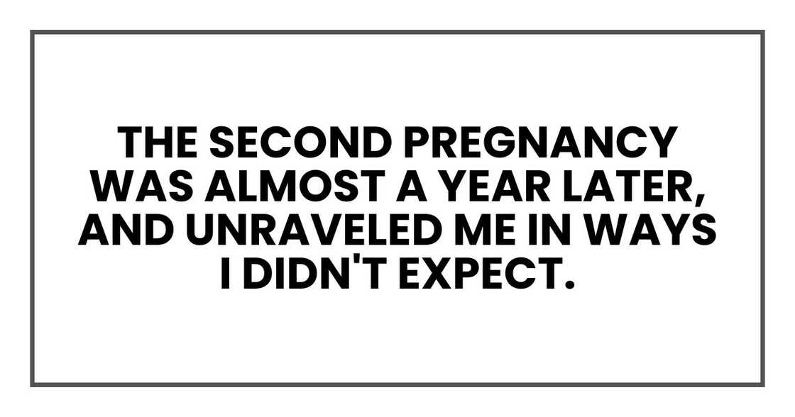 The second pregnancy was almost a year later, and unraveled me in ways I didn't expect. The second pregnancy was almost a year later, and unraveled me in ways I didn't expect.