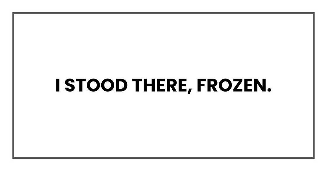 I stood there, frozen. I stood there, frozen.