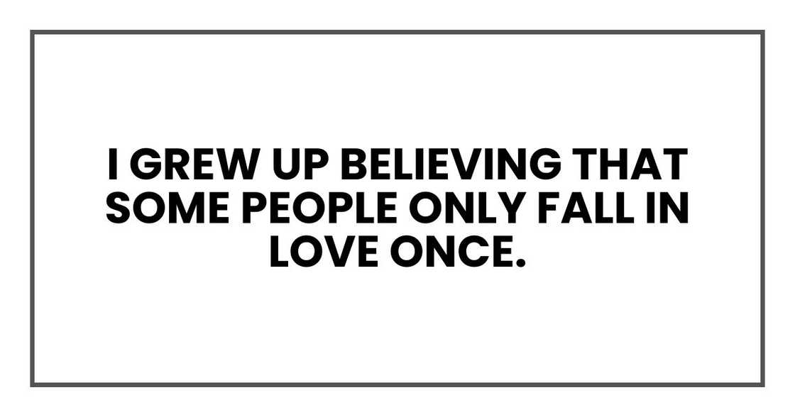 I grew up believing that some people only fall in love once. I grew up believing that some people only fall in love once.