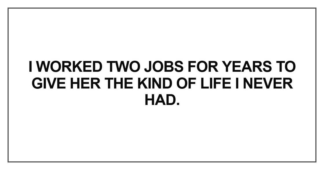 I worked two jobs for years to give her the kind