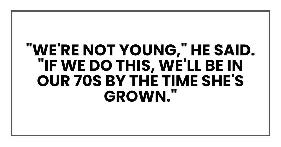 "We're not young," he said. "If we do this, we'll be in our 70s by the time she's grown."