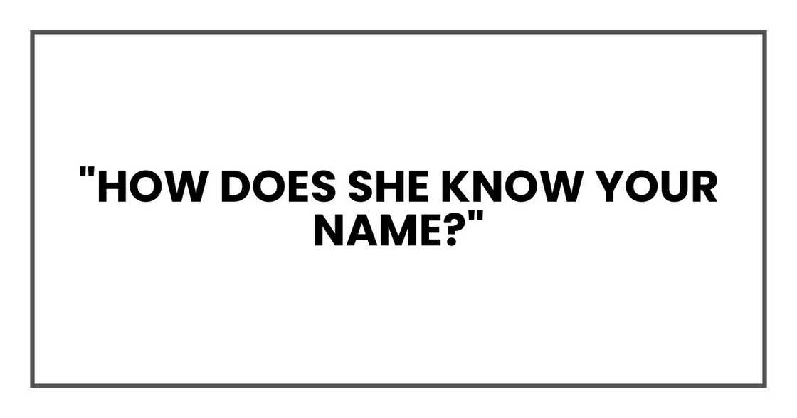 "How does she know your name?" "How does she know your name?"