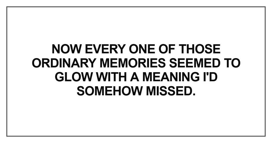 Now every one of those ordinary memories Now every one of those ordinary memories