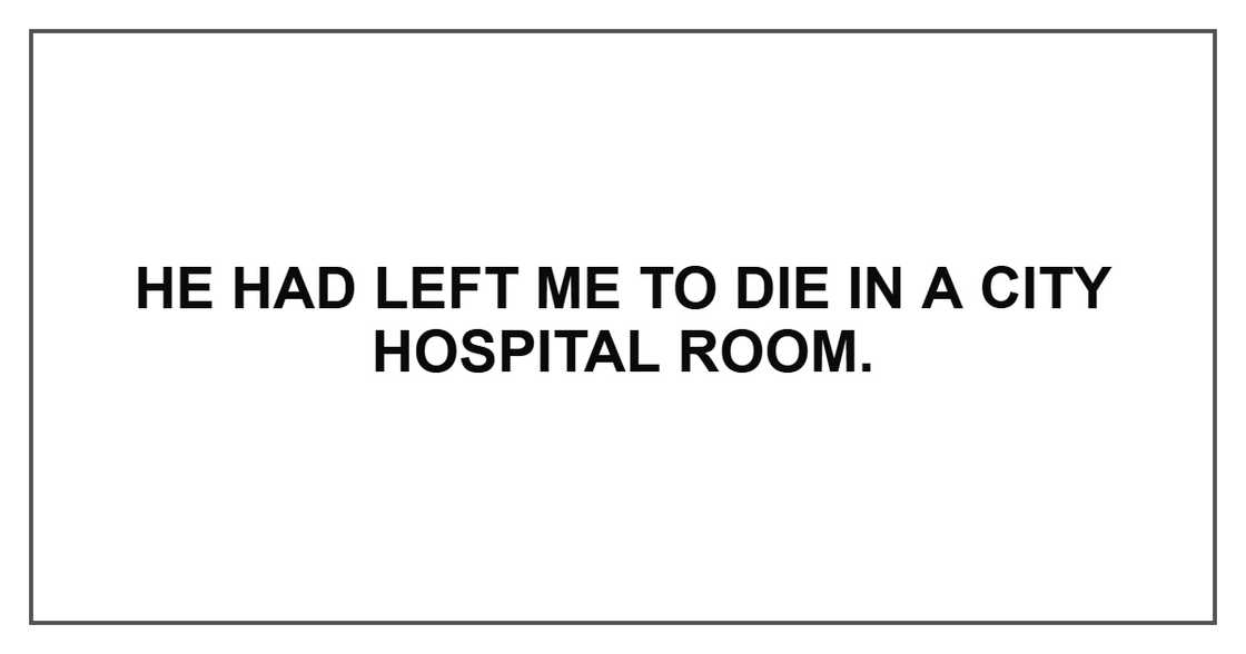 He had left me to die in a city hospital room.