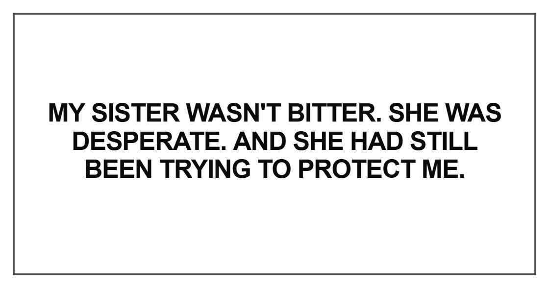 My sister wasn't bitter. She was desperate. And she had still been trying to protect me