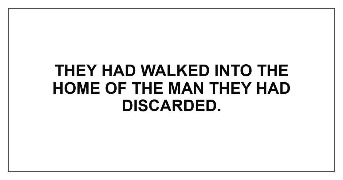 They had walked into the home of the man they had discarded.