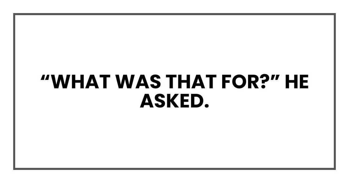 “What was that for?” he asked. “What was that for?” he asked.