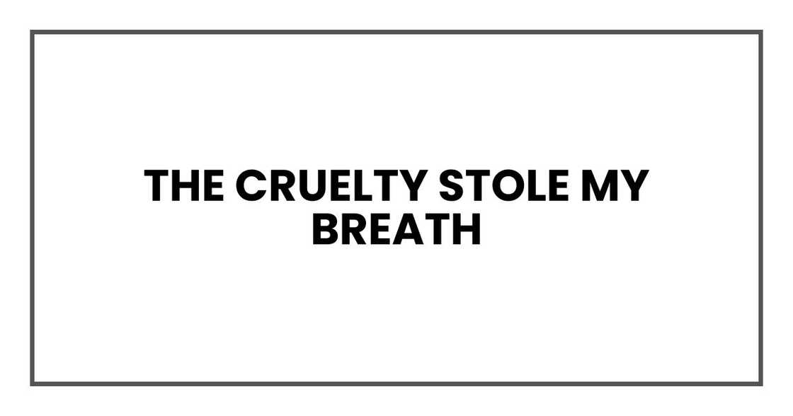 The cruelty stole my breath