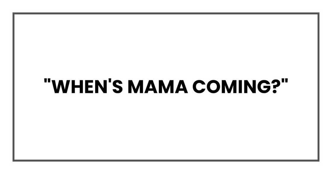 "When's Mama coming?" "When's Mama coming?"