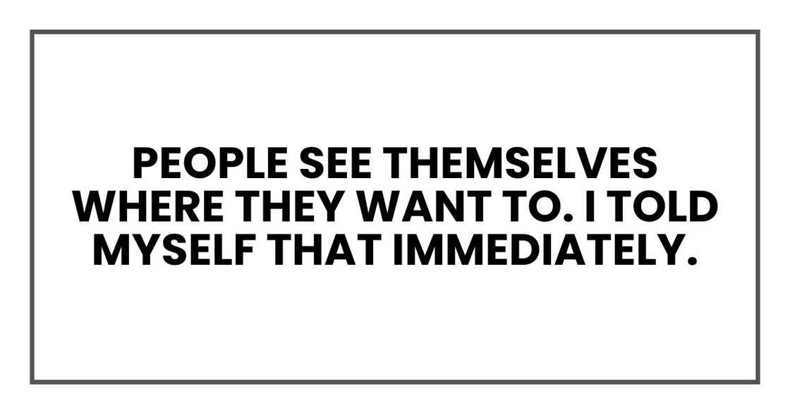 People see themselves where they want to. I told myself that immediately.