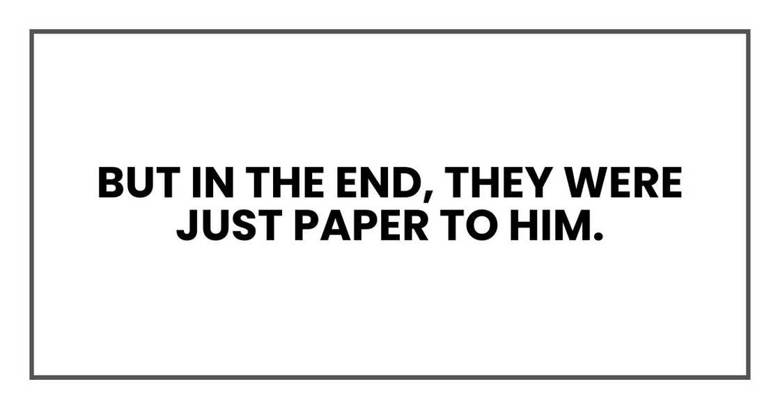 But in the end, they were just paper to him.