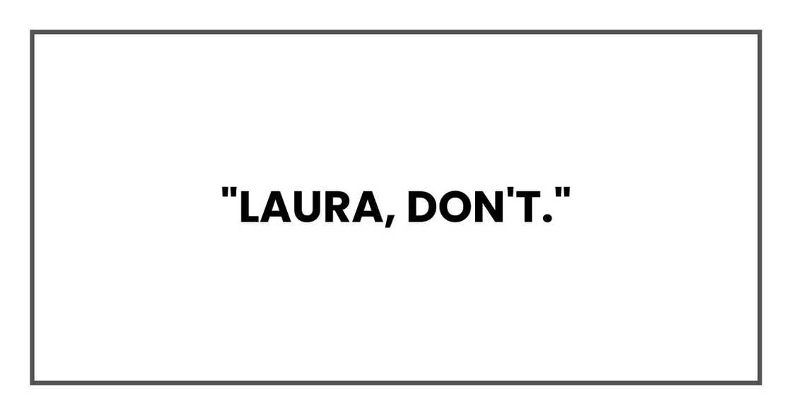 "Laura, don't." "Laura, don't."
