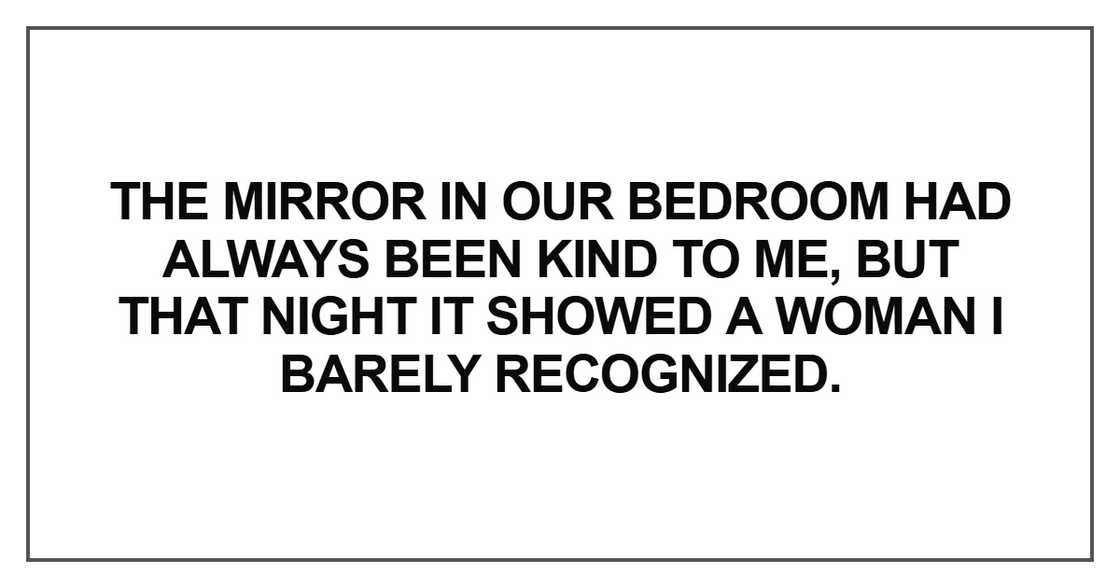 The mirror in our bedroom had always been kind The mirror in our bedroom had always been kind