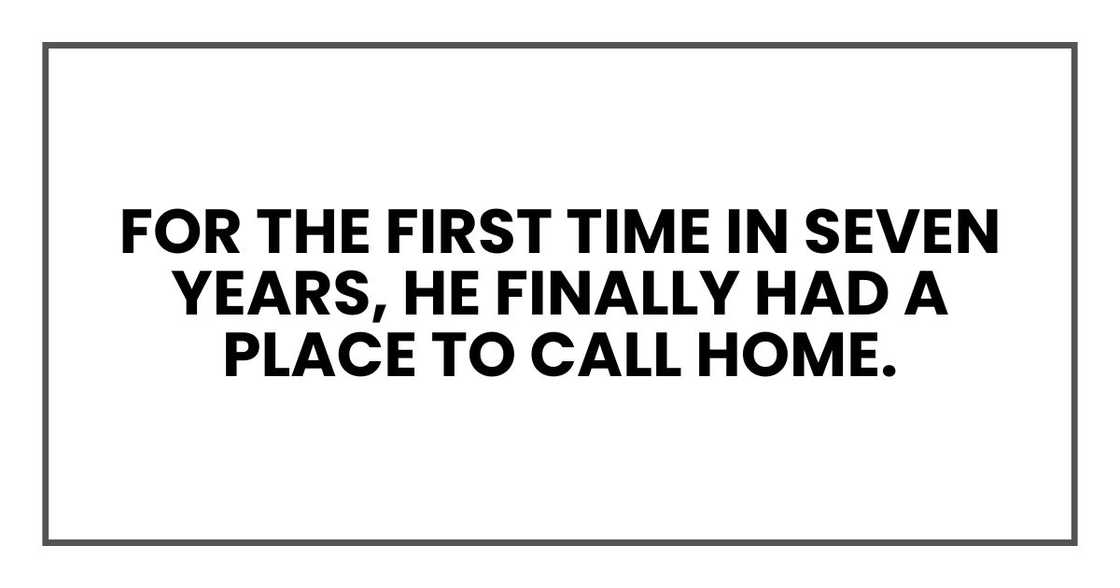 For the first time in seven years, he finally had a place to call home. For the first time in seven years, he finally had a place to call home.