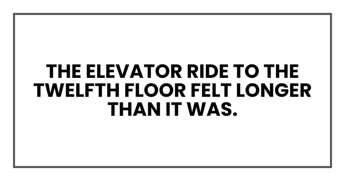 The elevator ride to the twelfth floor felt longer than it was. The elevator ride to the twelfth floor felt longer than it was.