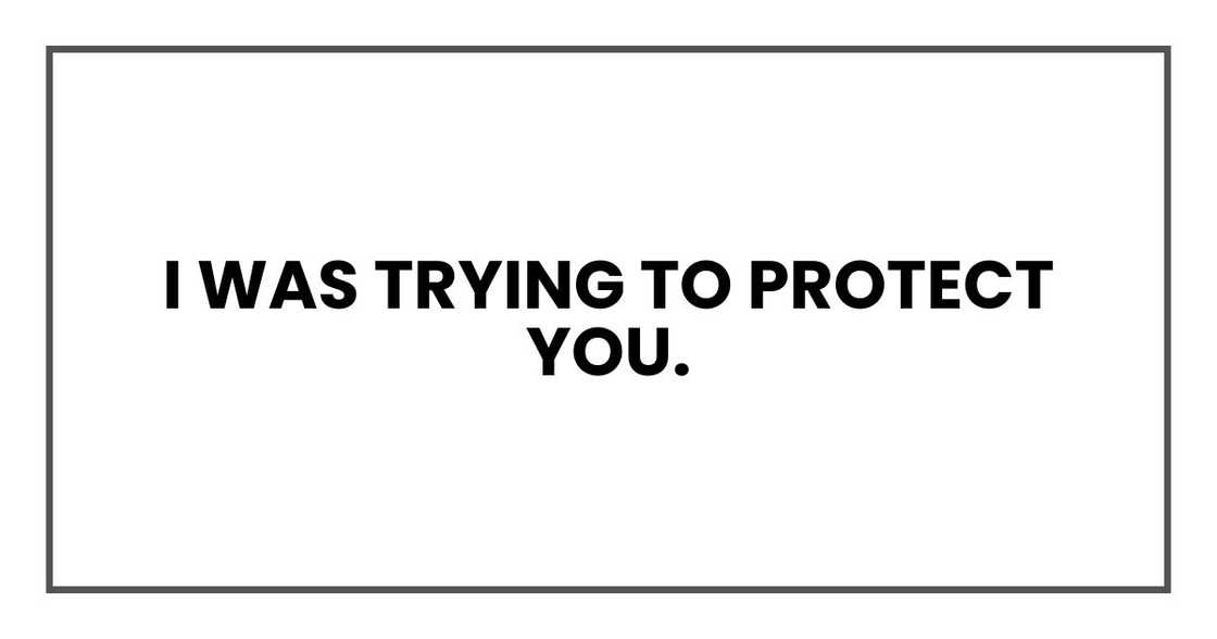 I was trying to protect you. I was trying to protect you.