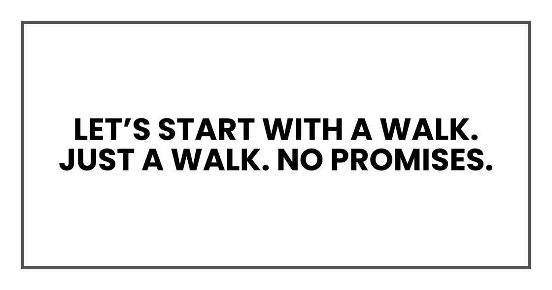 let’s start with a walk. Just a walk. No promises. let’s start with a walk. Just a walk. No promises.