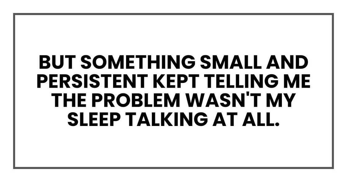 But something small and persistent kept telling me the problem wasn't my sleep talking at all.
