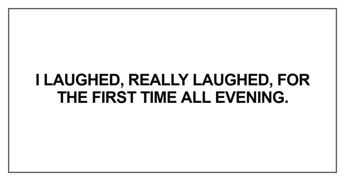 I laughed, really laughed, for the first time all evening
