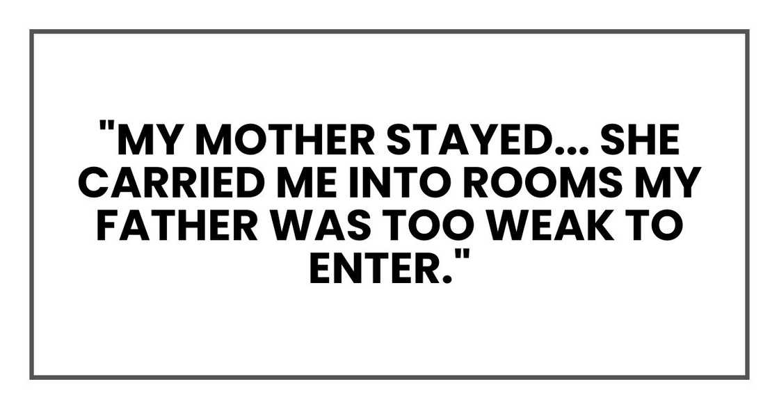 "My mother stayed... she carried me into rooms my father was too weak to enter." "My mother stayed... she carried me into rooms my father was too weak to enter."