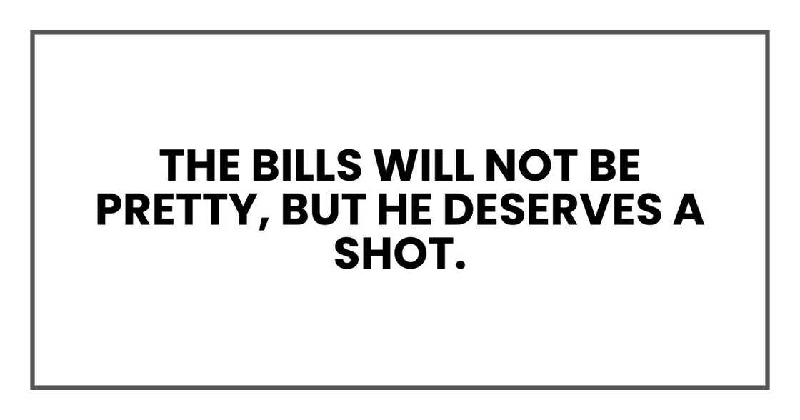 The bills will not be pretty, but he deserves a shot. The bills will not be pretty, but he deserves a shot.