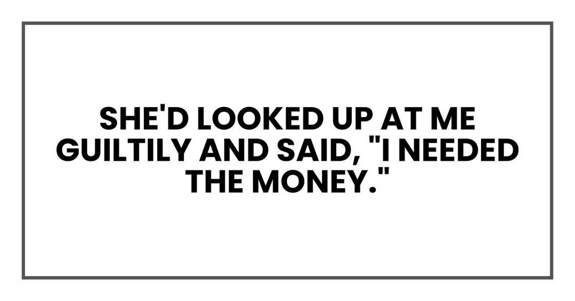 She'd looked up at me guiltily and said, "I needed the money."