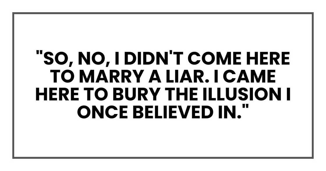 "So, no, I didn't come here to marry a liar. I came here to bury the illusion I once believed in." "So, no, I didn't come here to marry a liar. I came here to bury the illusion I once believed in."