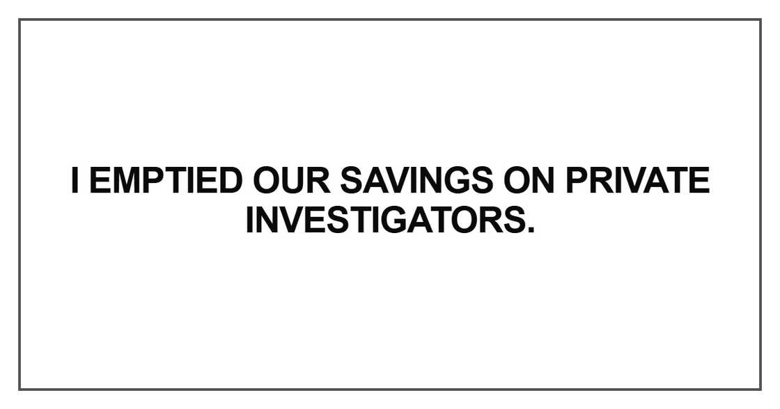 I emptied our savings on private investigators I emptied our savings on private investigators