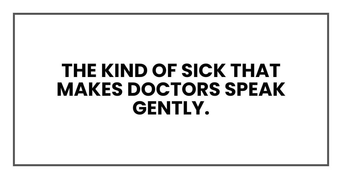 The kind of sick that makes doctors speak gently