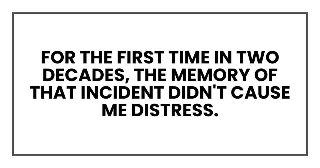 for the first time in two decades, the memory of that incident didn't cause me distress.