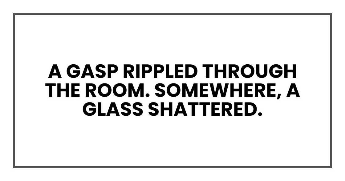 A gasp rippled through the room. Somewhere, a glass shattered. A gasp rippled through the room. Somewhere, a glass shattered.