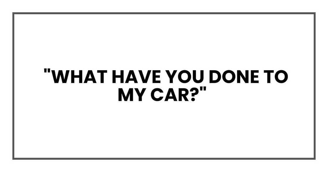 What have you done to my car? What have you done to my car?