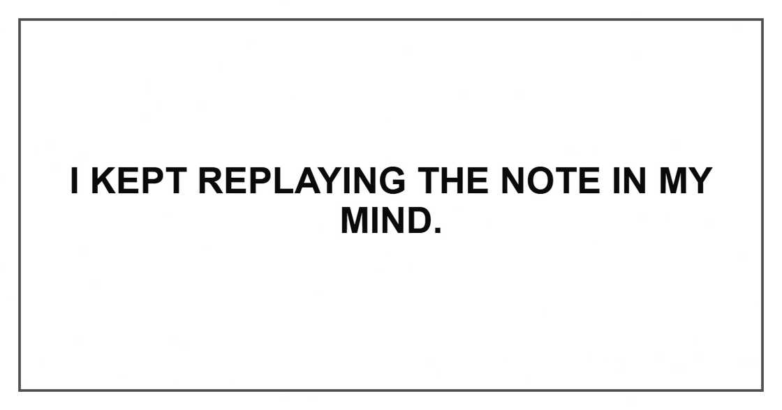 I kept replaying the note in my mind. I kept replaying the note in my mind.