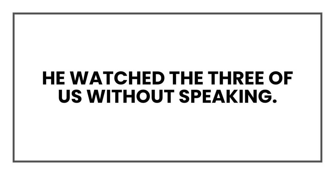 He watched the three of us without speaking.