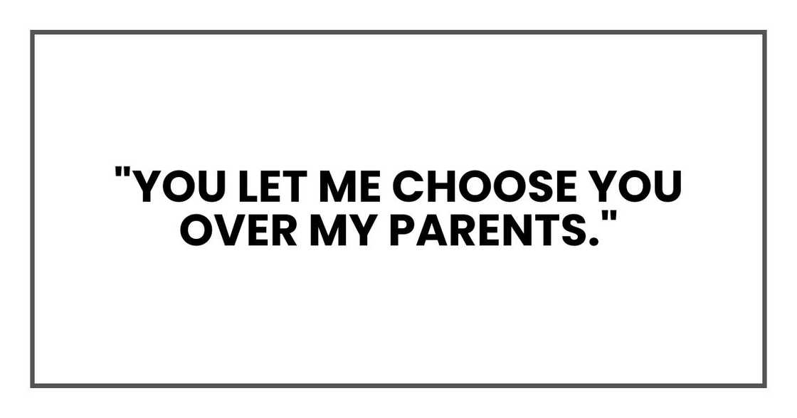 "You let me choose you over my parents." "You let me choose you over my parents."