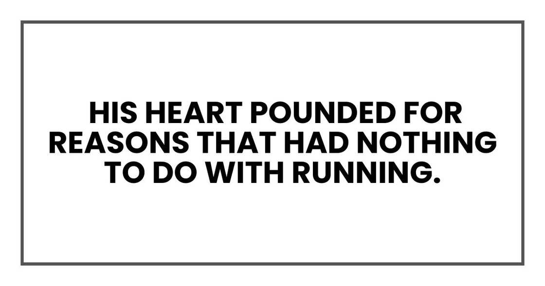 His heart pounded for reasons that had nothing to do with running. His heart pounded for reasons that had nothing to do with running.